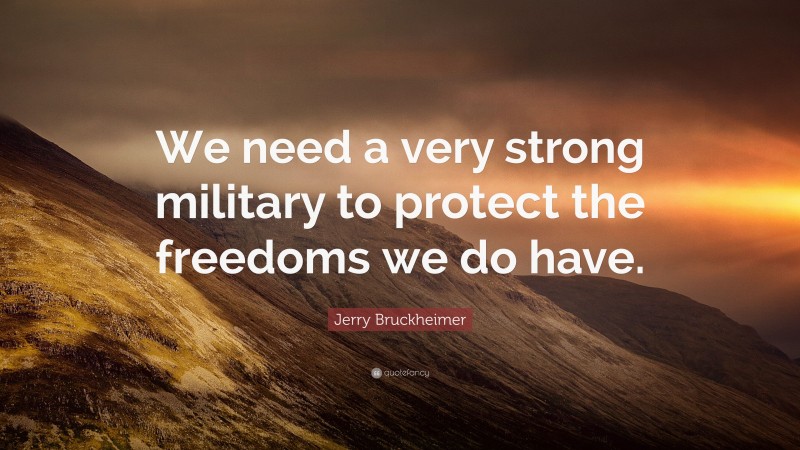Jerry Bruckheimer Quote: “We need a very strong military to protect the freedoms we do have.”