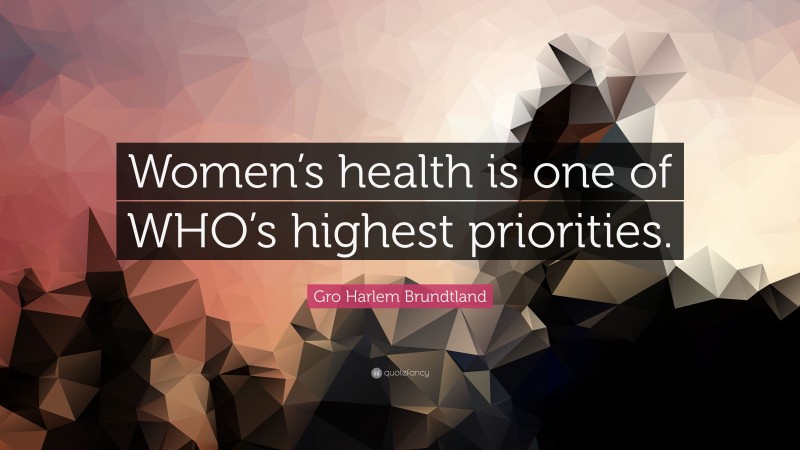 Gro Harlem Brundtland Quote: “Women’s health is one of WHO’s highest priorities.”