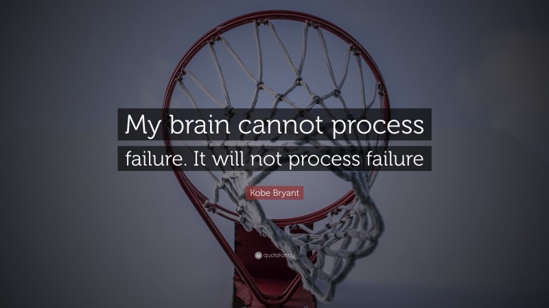 Kobe Bryant Quote: “My brain cannot process failure. It will not process failure”