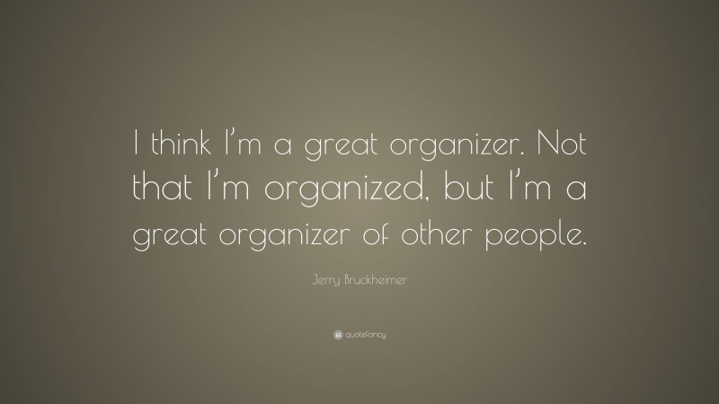 Jerry Bruckheimer Quote: “I think I’m a great organizer. Not that I’m organized, but I’m a great organizer of other people.”
