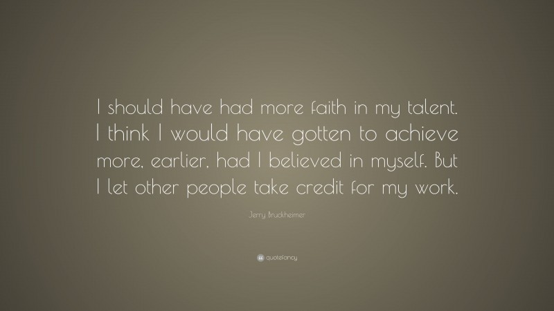 Jerry Bruckheimer Quote: “I should have had more faith in my talent. I ...