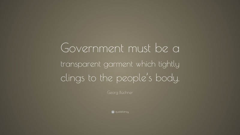 Georg Büchner Quote: “Government must be a transparent garment which tightly clings to the people’s body.”