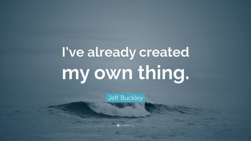 Jeff Buckley Quote: “I’ve already created my own thing.”