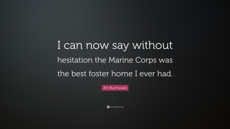Art Buchwald Quote: “I can now say without hesitation the Marine Corps was the best foster home I ever had.”