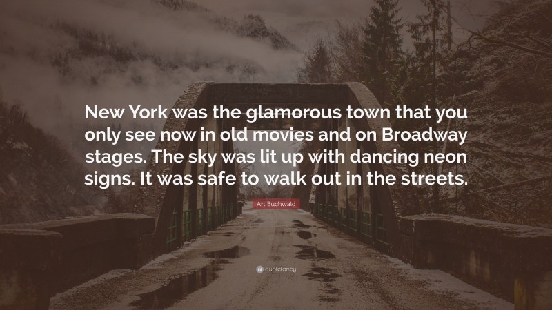 Art Buchwald Quote: “New York was the glamorous town that you only see now in old movies and on Broadway stages. The sky was lit up with dancing neon signs. It was safe to walk out in the streets.”