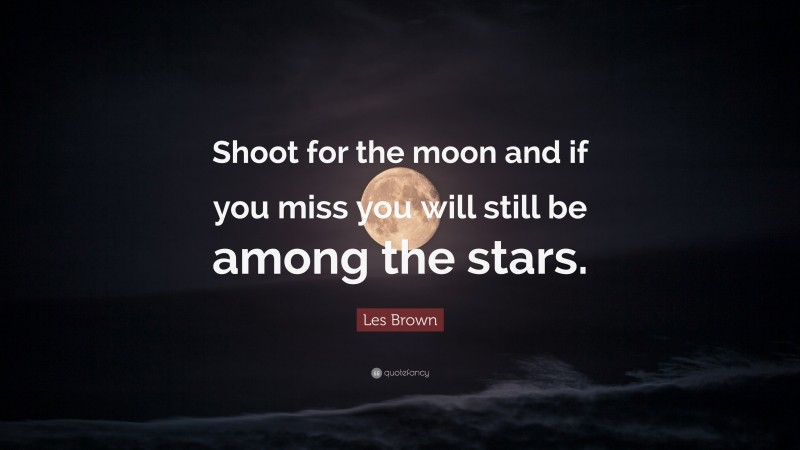 Les Brown Quote: “Shoot for the moon and if you miss you will still be among the stars.”
