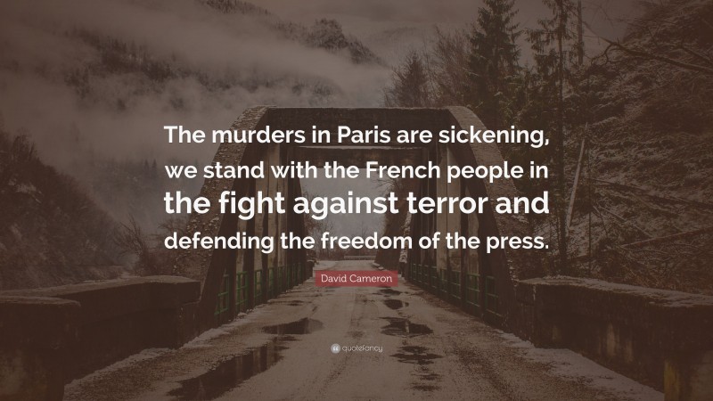 David Cameron Quote: “The murders in Paris are sickening, we stand with the French people in the fight against terror and defending the freedom of the press.”