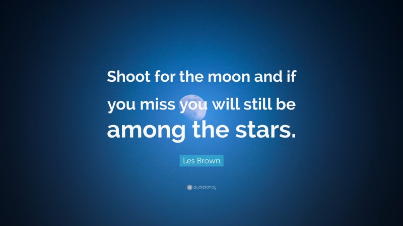 Les Brown Quote: “Shoot for the moon and if you miss you will still be among the stars.”