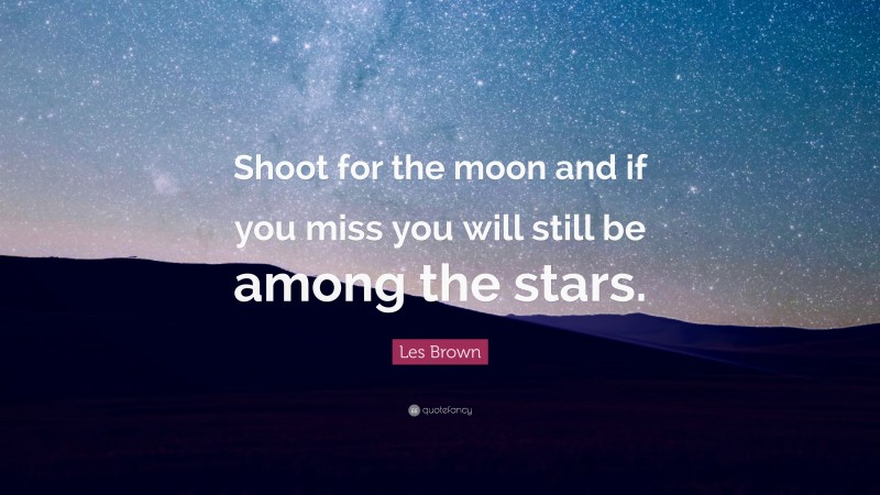 Les Brown Quote: “Shoot for the moon and if you miss you will still be among the stars.”