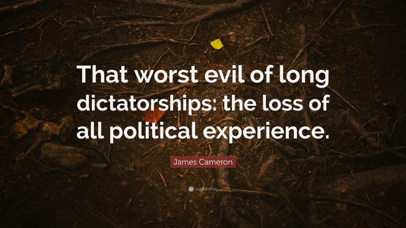 James Cameron Quote: “That worst evil of long dictatorships: the loss of all political experience.”
