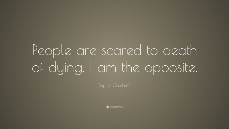 Taylor Caldwell Quote: “People are scared to death of dying. I am the opposite.”