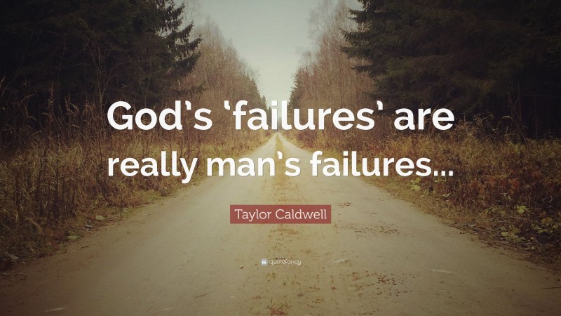 Taylor Caldwell Quote: “God’s ‘failures’ are really man’s failures...”