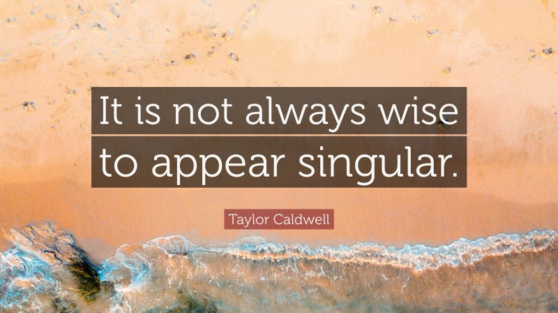 Taylor Caldwell Quote: “It is not always wise to appear singular.”