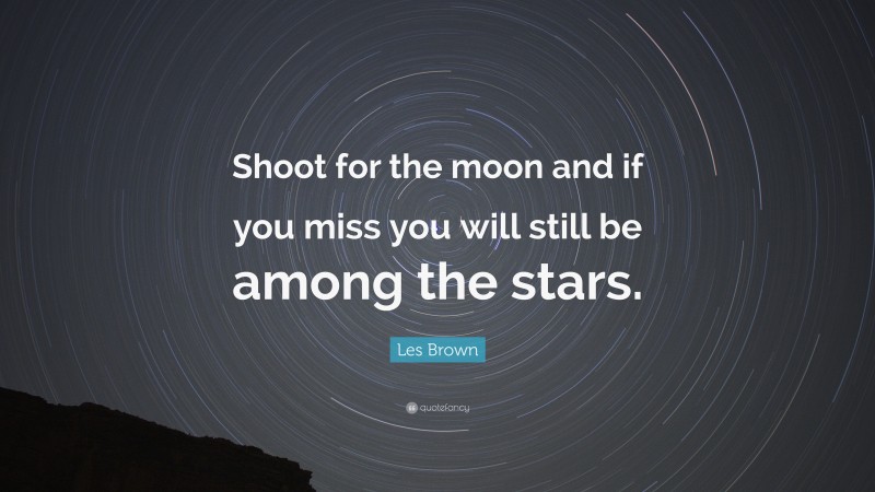 Les Brown Quote: “Shoot for the moon and if you miss you will still be among the stars.”