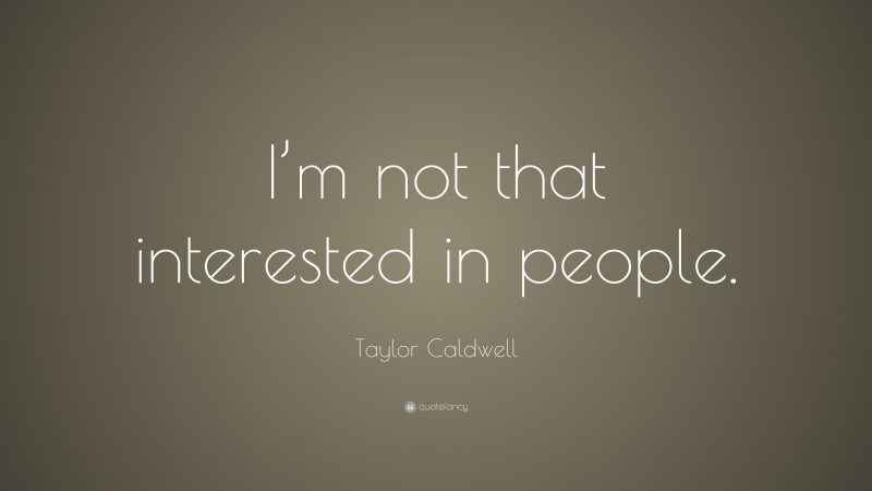 Taylor Caldwell Quote: “I’m not that interested in people.”