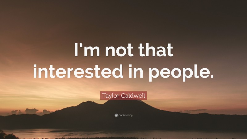 Taylor Caldwell Quote: “I’m not that interested in people.”