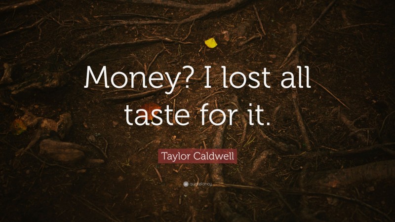 Taylor Caldwell Quote: “Money? I lost all taste for it.”