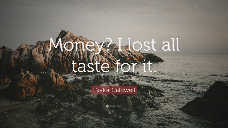 Taylor Caldwell Quote: “Money? I lost all taste for it.”