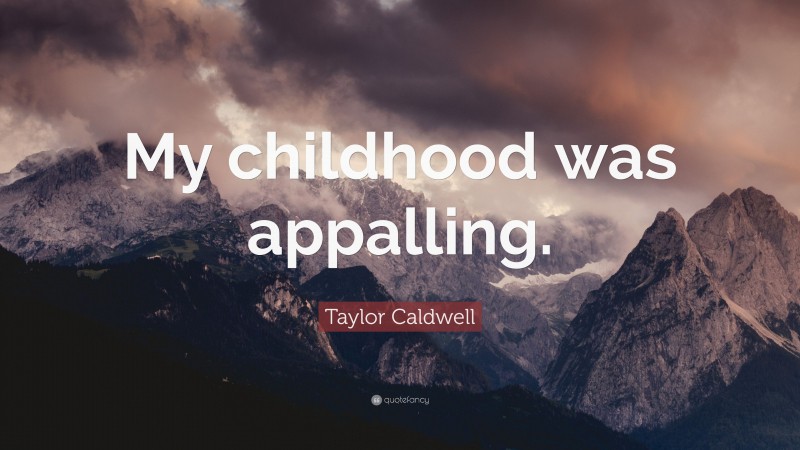 Taylor Caldwell Quote: “My childhood was appalling.”