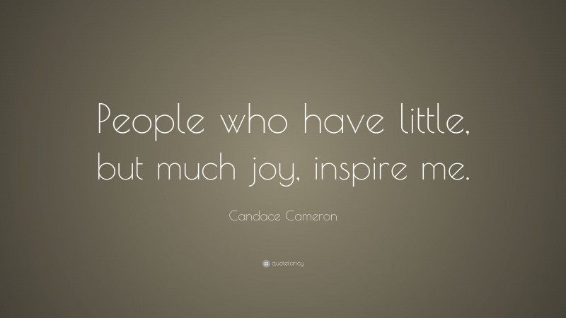 Candace Cameron Quote: “People who have little, but much joy, inspire me.”