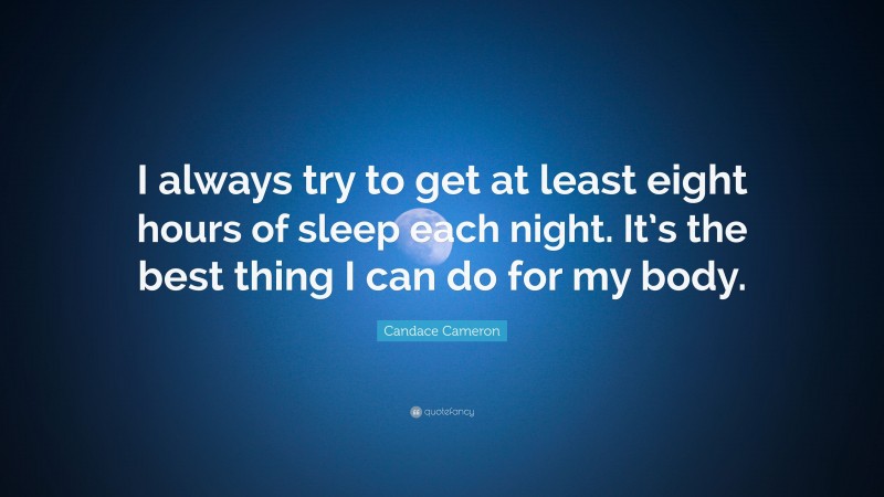 Candace Cameron Quote: “I always try to get at least eight hours of sleep each night. It’s the best thing I can do for my body.”