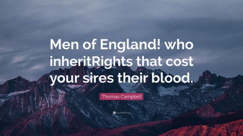 Thomas Campbell Quote: “Men of England! who inheritRights that cost your sires their blood.”