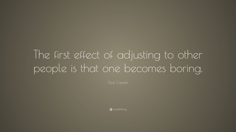 Elias Canetti Quote: “The first effect of adjusting to other people is that one becomes boring.”