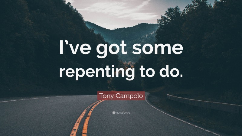 Tony Campolo Quote: “I’ve got some repenting to do.”