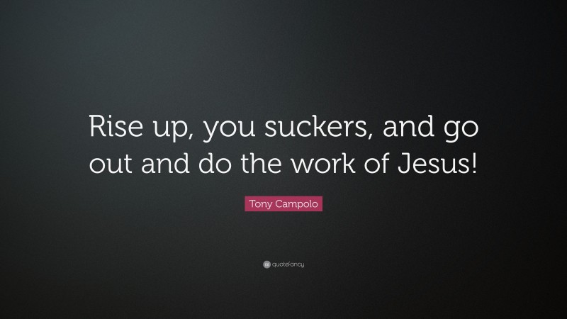Tony Campolo Quote: “Rise up, you suckers, and go out and do the work of Jesus!”