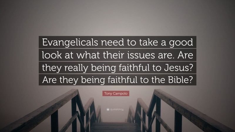 Tony Campolo Quote: “Evangelicals need to take a good look at what their issues are. Are they really being faithful to Jesus? Are they being faithful to the Bible?”