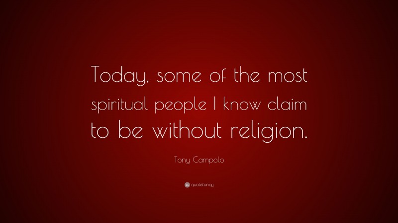 Tony Campolo Quote: “Today, some of the most spiritual people I know claim to be without religion.”