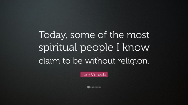 Tony Campolo Quote: “Today, some of the most spiritual people I know claim to be without religion.”