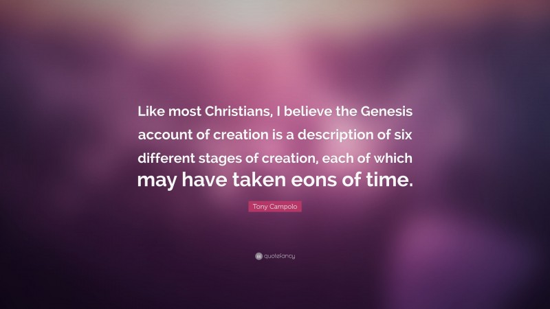 Tony Campolo Quote: “Like most Christians, I believe the Genesis account of creation is a description of six different stages of creation, each of which may have taken eons of time.”