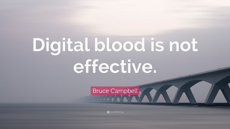 Bruce Campbell Quote: “Digital blood is not effective.”