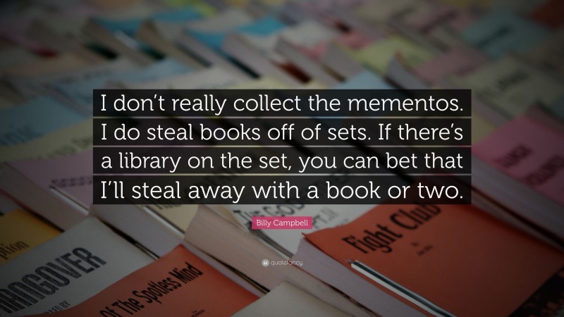Billy Campbell Quote: “I don’t really collect the mementos. I do steal books off of sets. If there’s a library on the set, you can bet that I’ll steal away with a book or two.”
