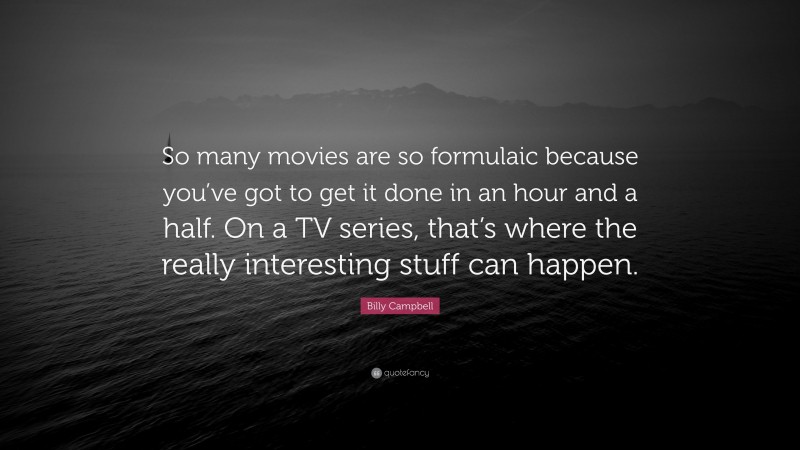 Billy Campbell Quote: “So many movies are so formulaic because you’ve got to get it done in an hour and a half. On a TV series, that’s where the really interesting stuff can happen.”