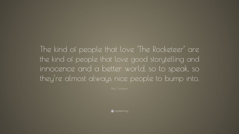 Billy Campbell Quote: “The kind of people that love ‘The Rocketeer’ are the kind of people that love good storytelling and innocence and a better world, so to speak, so they’re almost always nice people to bump into.”