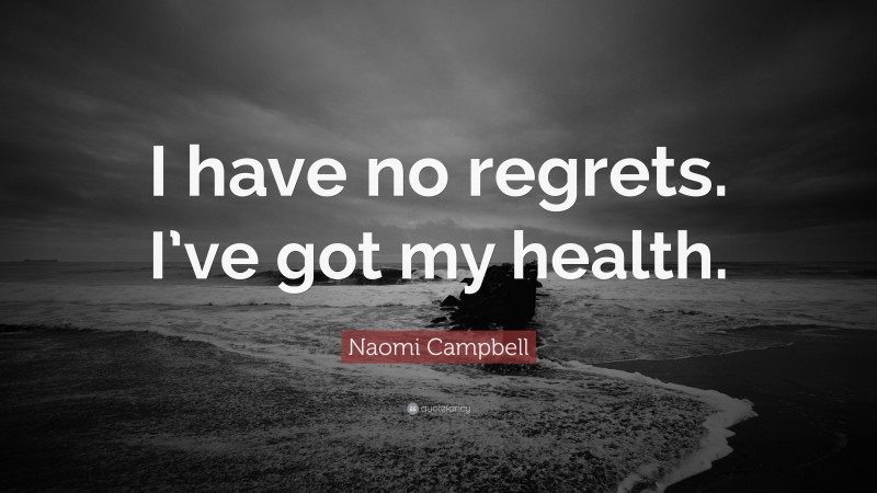Naomi Campbell Quote: “I have no regrets. I’ve got my health.”