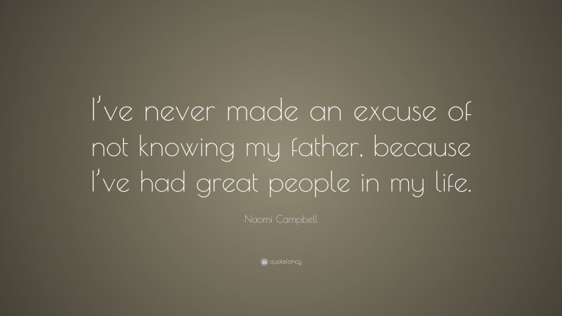 Naomi Campbell Quote: “I’ve never made an excuse of not knowing my father, because I’ve had great people in my life.”