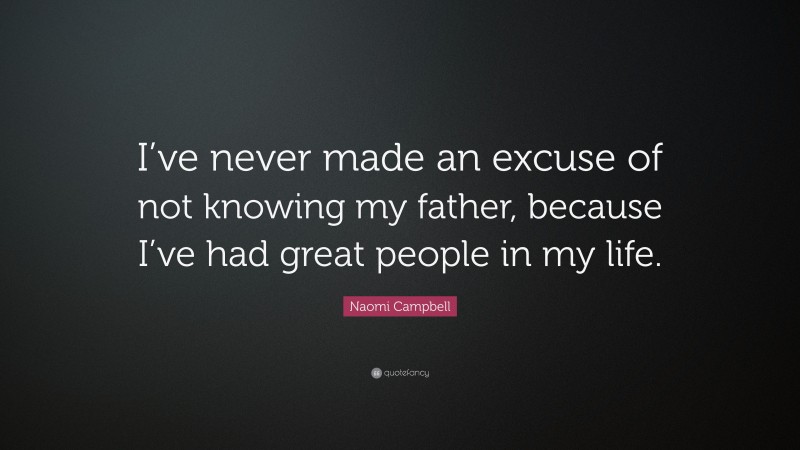 Naomi Campbell Quote: “I’ve never made an excuse of not knowing my father, because I’ve had great people in my life.”