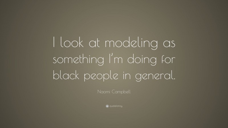 Naomi Campbell Quote: “I look at modeling as something I’m doing for black people in general.”