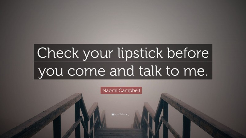 Naomi Campbell Quote: “Check your lipstick before you come and talk to me.”
