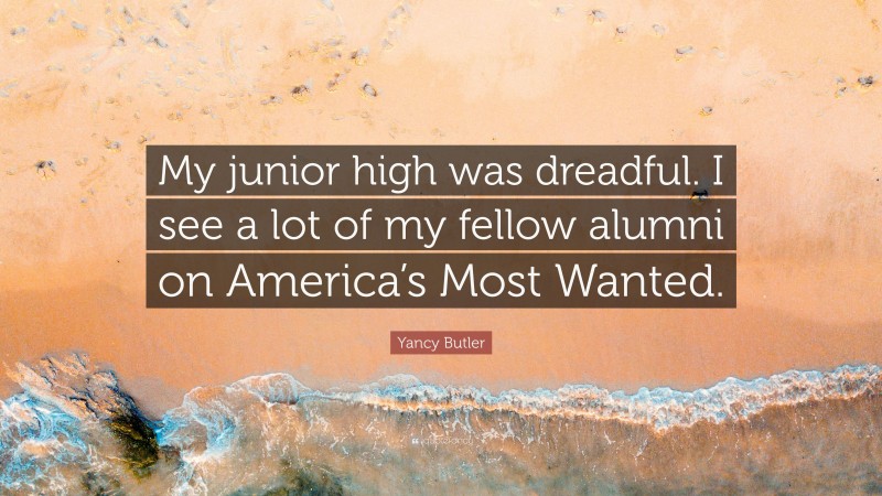 Yancy Butler Quote: “My junior high was dreadful. I see a lot of my fellow alumni on America’s Most Wanted.”