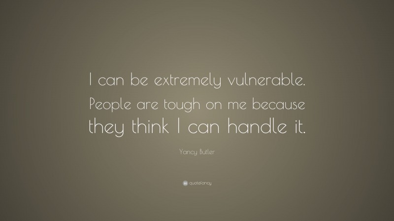 Yancy Butler Quote: “I can be extremely vulnerable. People are tough on me because they think I can handle it.”
