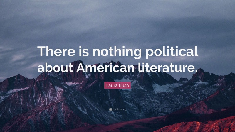 Laura Bush Quote: “There is nothing political about American literature.”