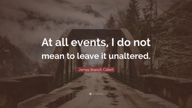 James Branch Cabell Quote: “At all events, I do not mean to leave it unaltered.”
