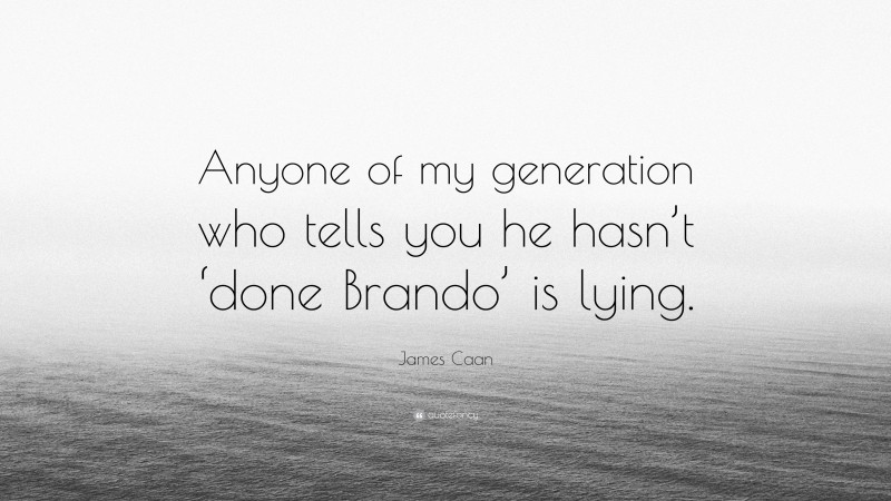 James Caan Quote: “Anyone of my generation who tells you he hasn’t ‘done Brando’ is lying.”