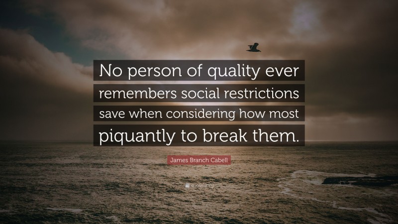 James Branch Cabell Quote: “No person of quality ever remembers social restrictions save when considering how most piquantly to break them.”