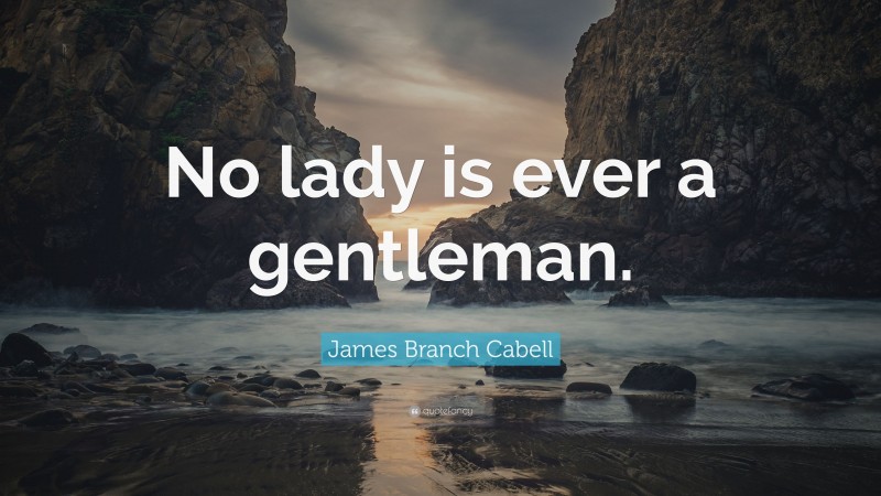 James Branch Cabell Quote: “No lady is ever a gentleman.”