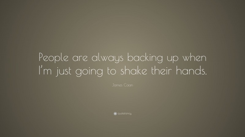 James Caan Quote: “People are always backing up when I’m just going to shake their hands.”